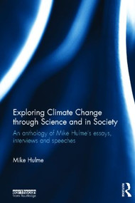 Exploring Climate Change through Science and in Society (An anthology of Mike Hulme's essays, interviews and speeches) by Mike Hulme, 9780415811620