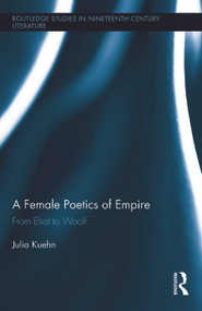 A Female Poetics of Empire (From Eliot to Woolf) by Julia Kuehn, 9780415712415