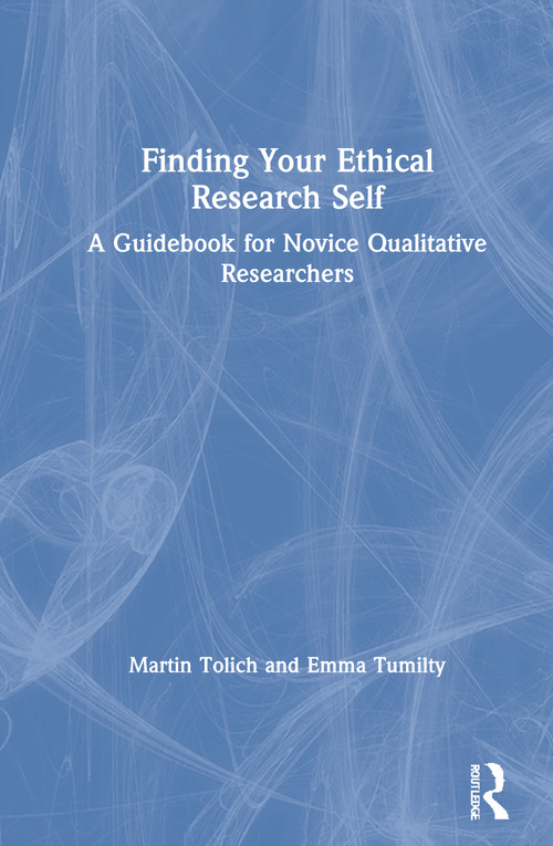 Finding Your Ethical Research Self (A Guidebook for Novice Qualitative Researchers) by Martin Tolich, Emma Tumilty, 9780367174774