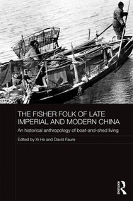 The Fisher Folk of Late Imperial and Modern China (An Historical Anthropology of Boat-and-Shed Living) by Xi He, David Faure, 9781138924062