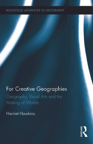 For Creative Geographies (Geography, Visual Arts and the Making of Worlds) by Harriet Hawkins, 9780415636254
