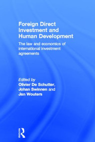 Foreign Direct Investment and Human Development (The Law and Economics of International Investment Agreements) by Olivier De Schutter, Johan Swinnen, Jan Wouters, 9780415535472