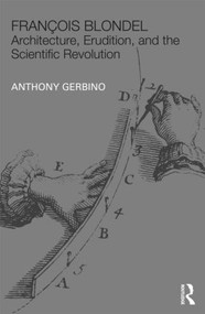 François Blondel (Architecture, Erudition, and the Scientific Revolution) by Anthony Gerbino, 9780415491990