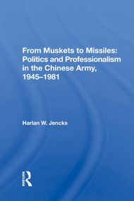 From Muskets To Missiles (Politics And Professionalism In The Chinese Army, 1945-1981) by Harlan W. Jencks, 9780367019068