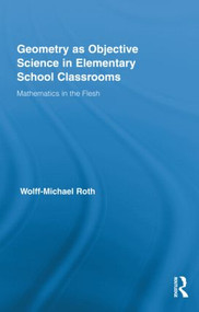 Geometry as Objective Science in Elementary School Classrooms (Mathematics in the Flesh) by Wolff-Michael Roth, 9780415891578
