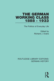 The German Working Class 1888 - 1933 (The Politics of Everyday Life) by Richard J. Evans, 9780367235642