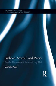 Girlhood, Schools, and Media (Popular Discourses of the Achieving Girl) by Michele Paule, 9781138840065
