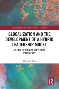 Glocalization and the Development of a Hybrid Leadership Model (A Study of Chinese University Presidency) by Qingyan Tian, 9780367248901