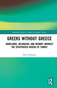 Greeks without Greece (Homelands, Belonging, and Memory amongst the Expatriated Greeks of Turkey) by Huw Halstead, 9780815372905