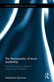 The Hermeneutics of Jesuit Leadership in Higher Education (The Meaning and Culture of Catholic-Jesuit Presidents) by Maduabuchi Muoneme, S.J., 9781138631885