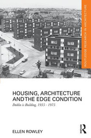 Housing, Architecture and the Edge Condition (Dublin is building, 1935 - 1975) by Ellen Rowley, 9781138103801