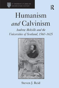 Humanism and Calvinism (Andrew Melville and the Universities of Scotland, 1560-1625) by Steven J. Reid, 9781409400059