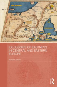 Ideologies of Eastness in Central and Eastern Europe by Tomasz Zarycki, 9780415625890