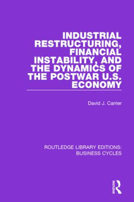 Industrial Restructuring, Financial Instability and the Dynamics of the Postwar US Economy (RLE: Business Cycles) by David J. Carrier, 9781138860629