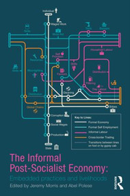 The Informal Post-Socialist Economy (Embedded Practices and livelihoods) by Jeremy Morris, Abel Polese, 9780415854917