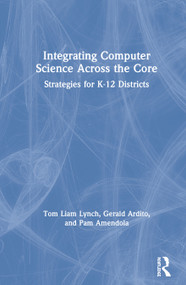 Integrating Computer Science Across the Core (Strategies for K-12 Districts) by Tom Liam Lynch, Gerald Ardito, Pam Amendola, 9780367198626