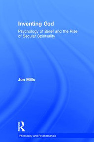 Inventing God (Psychology of Belief and the Rise of Secular Spirituality) by Jon Mills, 9781138195745