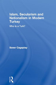 Islam, Secularism and Nationalism in Modern Turkey (Who is a Turk?) by Soner Cagaptay, 9780415384582