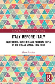 Italy Before Italy (Institutions, Conflicts and Political Hopes in the Italian States, 1815-1860) by Marco Soresina, 9781138565234