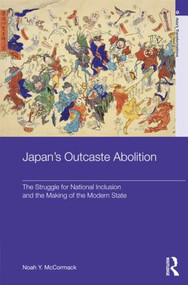 Japan's Outcaste Abolition (The Struggle for National Inclusion and the Making of the Modern State) by Noah Y. McCormack, 9780415501323