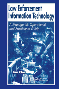 Law Enforcement Information Technology (A Managerial, Operational, and Practitioner Guide) by James Chu, 9780849310898