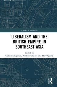 Liberalism and the British Empire in Southeast Asia by Gareth Knapman, Anthony Milner, Mary Quilty, 9781138082052