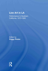 Live Art in LA (Performance in Southern California, 1970 - 1983) by Peggy Phelan, 9780415684224