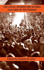 The Local Scenes and Global Culture of Psytrance by Graham St John, 9780415876964