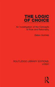 The Logic of Choice (An Investigation of the Concepts of Rule and Rationality) by Gidon Gottlieb, 9780367420215