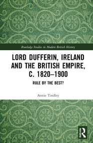 Lord Dufferin, Ireland and the British Empire, c. 1820-1900 (Rule by the Best?) by Annie Tindley, 9780815368274
