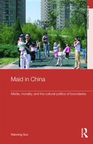 Maid In China (Media, Morality, and the Cultural Politics of Boundaries) by Wanning Sun, 9780415392105
