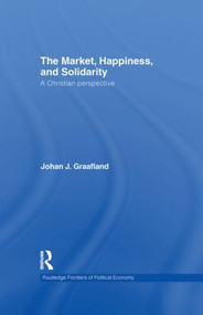 The Market, Happiness and Solidarity (A Christian Perspective) by Johan J. Graafland, 9780415561273