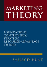 Marketing Theory (Foundations, Controversy, Strategy, and Resource-advantage Theory) by Shelby D. Hunt, 9780765623638