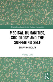 Medical Humanities, Sociology and the Suffering Self (Surviving Health) by Wendy Lowe, 9780367321413