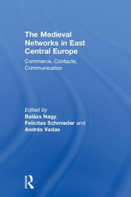 The Medieval Networks in East Central Europe (Commerce, Contacts, Communication) by Balazs Nagy, András Vadas, Felicitas Schmieder, 9781138554849