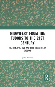 Midwifery from the Tudors to the 21st Century (History, Politics and Safe Practice in England) by Julia Allison, 9780367341367