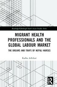 Migrant Health Professionals and the Global Labour Market (The Dreams and Traps of Nepali Nurses) by Radha Adhikari, 9780367344252