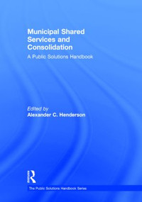 Municipal Shared Services and Consolidation (A Public Solutions Handbook) by Alexander Henderson, 9780765645616