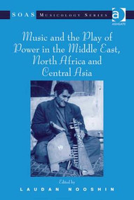 Music and the Play of Power in the Middle East, North Africa and Central Asia by Laudan Nooshin, 9780754634577
