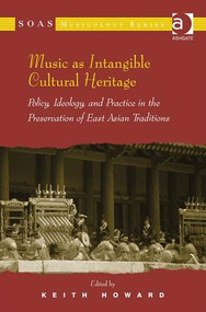 Music as Intangible Cultural Heritage (Policy, Ideology, and Practice in the Preservation of East Asian Traditions) by Keith Howard, 9781409439073
