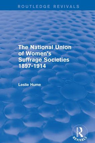 The National Union of Women's Suffrage Societies 1897-1914 (Routledge Revivals) by Leslie Hume, 9781138666726