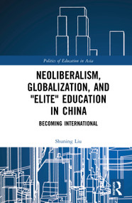 Neoliberalism, Globalization, and "Elite" Education in China (Becoming International) by Shuning Liu, 9781138326248
