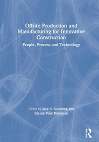 Offsite Production and Manufacturing for Innovative Construction (People, Process and Technology) by Jack S. Goulding, Farzad Pour Rahimian, 9781138550681