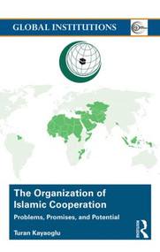 The Organization of Islamic Cooperation (Politics, Problems, and Potential) by Turan Kayaoglu, 9781138806849