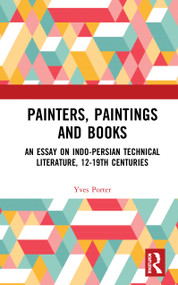 Painters, Paintings and Books (An Essay on Indo-Persian Technical Literature, 12-19th Centuries) by Yves Porter, 9780367534943