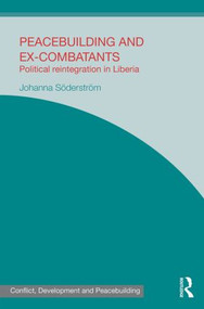 Peacebuilding and Ex-Combatants (Political Reintegration in Liberia) by Johanna Söderström, 9781138791480