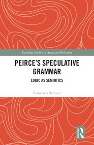 Peirce's Speculative Grammar (Logic as Semiotics) by Francesco Bellucci, 9780415793506