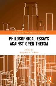 Philosophical Essays Against Open Theism by Benjamin H. Arbour, 9781138799998