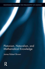 Platonism, Naturalism, and Mathematical Knowledge by James Robert Brown, 9780415872669