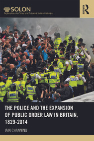 The Police and the Expansion of Public Order Law in Britain, 1829-2014 by Iain Channing, 9780415640770